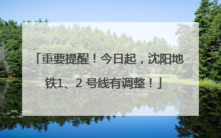 重要提醒！今日起，沈阳地铁1、2 号线有调整！