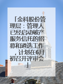 金科股份管理层：管理人已经启动破产服务信托的招募和遴选工作，计划在6月初召开评审会