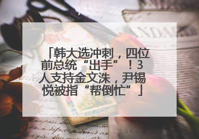 韩大选冲刺，四位前总统“出手”！3人支持金文洙，尹锡悦被指“帮倒忙”