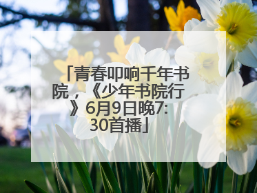 青春叩响千年书院，《少年书院行》6月9日晚7:30首播
