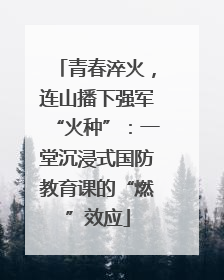 青春淬火，连山播下强军“火种”：一堂沉浸式国防教育课的“燃”效应