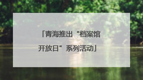 青海推出“档案馆开放日”系列活动