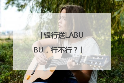 银行送LABUBU，行不行？