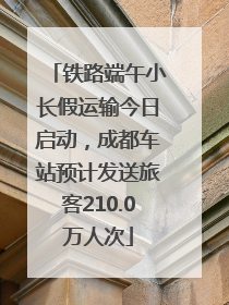 铁路端午小长假运输今日启动，成都车站预计发送旅客210.0万人次