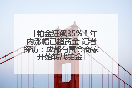 铂金狂飙35%！年内涨幅已超黄金 记者探访：成都有黄金商家开始转战铂金