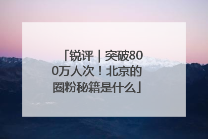 锐评｜突破800万人次！北京的圈粉秘籍是什么
