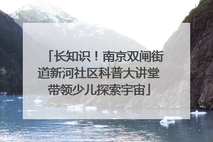 长知识！南京双闸街道新河社区科普大讲堂带领少儿探索宇宙