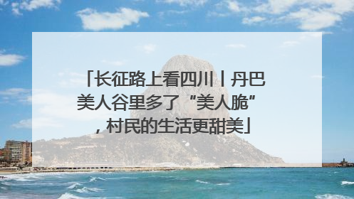 长征路上看四川丨丹巴美人谷里多了“美人脆”,村民的生活更甜美