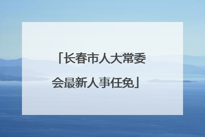 长春市人大常委会最新人事任免