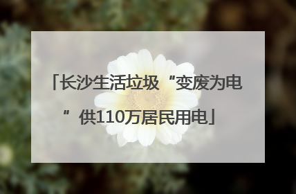 长沙生活垃圾“变废为电”供110万居民用电