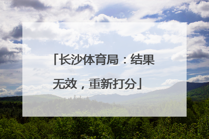长沙体育局：结果无效，重新打分