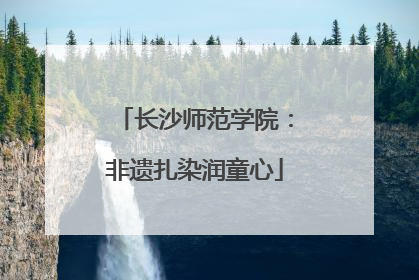 长沙师范学院：非遗扎染润童心