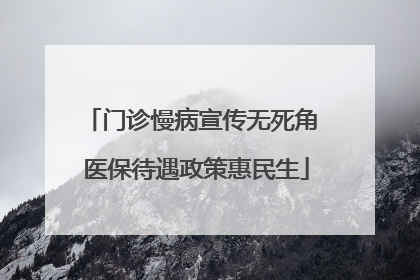门诊慢病宣传无死角 医保待遇政策惠民生