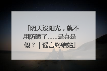 阴天没阳光，就不用防晒了……是真是假？｜谣言终结站