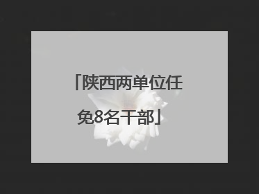 陕西两单位任免8名干部