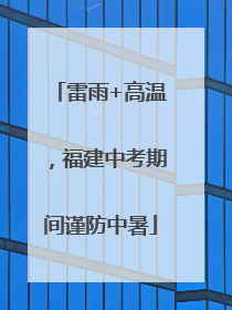 雷雨+高温，福建中考期间谨防中暑