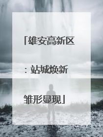 雄安高新区：站城焕新 雏形显现