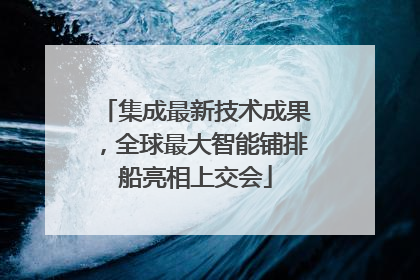 集成最新技术成果，全球最大智能铺排船亮相上交会