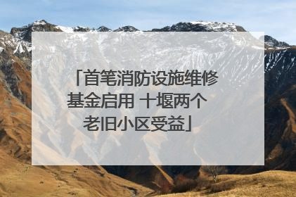 首笔消防设施维修基金启用 十堰两个老旧小区受益