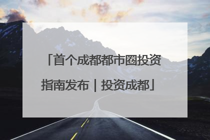 首个成都都市圈投资指南发布｜投资成都