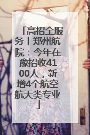 高招全服务丨郑州航院：今年在豫招收4100人，新增4个航空航天类专业