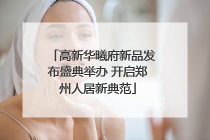 高新华曦府新品发布盛典举办 开启郑州人居新典范