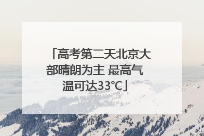 高考第二天北京大部晴朗为主 最高气温可达33℃