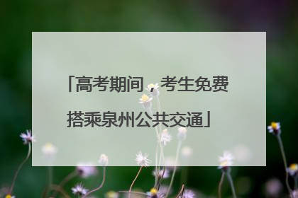 高考期间，考生免费搭乘泉州公共交通