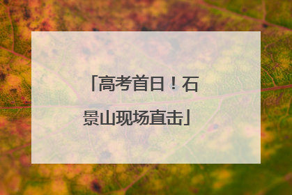 高考首日！石景山现场直击