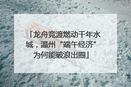 龙舟竞渡燃动千年水城，温州“端午经济”为何能破浪出圈