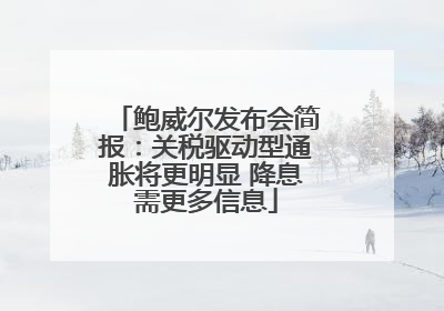 鲍威尔发布会简报：关税驱动型通胀将更明显 降息需更多信息