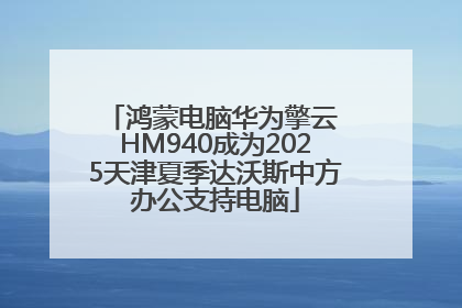 鸿蒙电脑华为擎云 HM940成为2025天津夏季达沃斯中方办公支持电脑