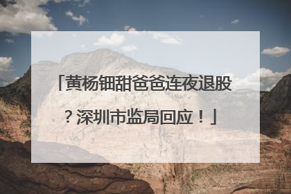 黄杨钿甜爸爸连夜退股？深圳市监局回应！