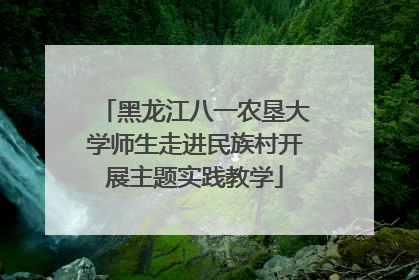黑龙江八一农垦大学师生走进民族村开展主题实践教学