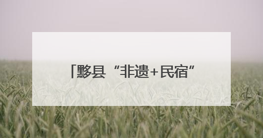 黟县“非遗+民宿” 开启文旅新体验