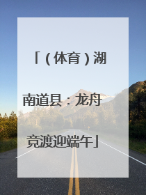 （体育）湖南道县：龙舟竞渡迎端午