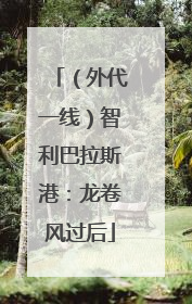 （外代一线）智利巴拉斯港：龙卷风过后
