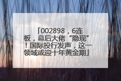 002898，6连板，幕后大佬“隐现”！国际投行发声，这一领域或迎十年黄金期
