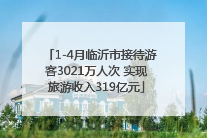 1-4月临沂市接待游客3021万人次 实现旅游收入319亿元