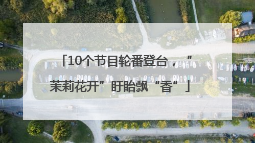 10个节目轮番登台，“茉莉花开”盱眙飘“香”