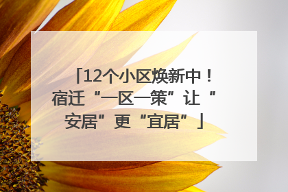 12个小区焕新中！宿迁“一区一策”让“安居”更“宜居”