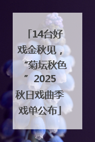 14台好戏金秋见，“菊坛秋色”2025秋日戏曲季戏单公布