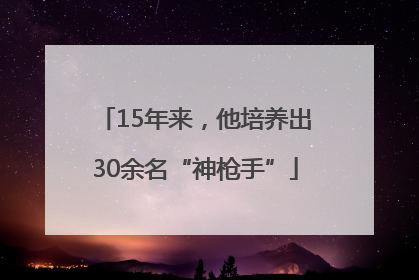 15年来，他培养出30余名“神枪手”
