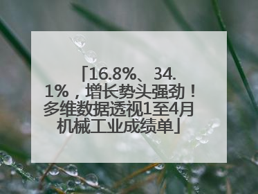 16.8%、34.1%，增长势头强劲！多维数据透视1至4月机械工业成绩单