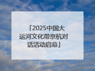 2025中国大运河文化带京杭对话活动启幕