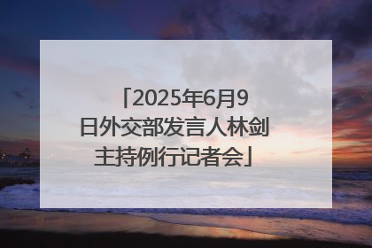 2025年6月9日外交部发言人林剑主持例行记者会