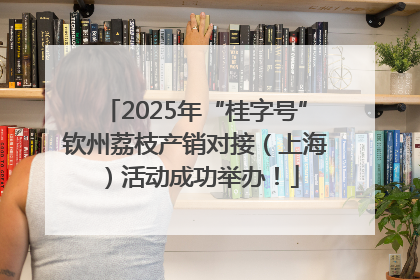 2025年“桂字号”钦州荔枝产销对接（上海）活动成功举办！