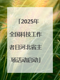 2025年全国科技工作者日河北省主场活动启动