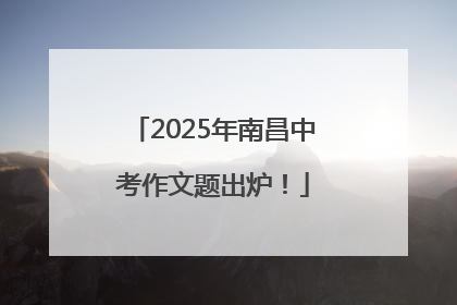 2025年南昌中考作文题出炉！