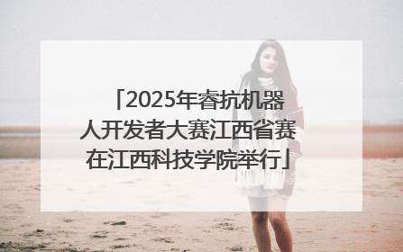 2025年睿抗机器人开发者大赛江西省赛在江西科技学院举行